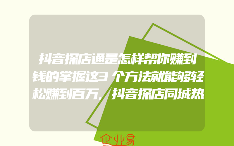 抖音探店通是怎样帮你赚到钱的掌握这3个方法就能够轻松赚到百万,抖音探店同城热点榜TOP10