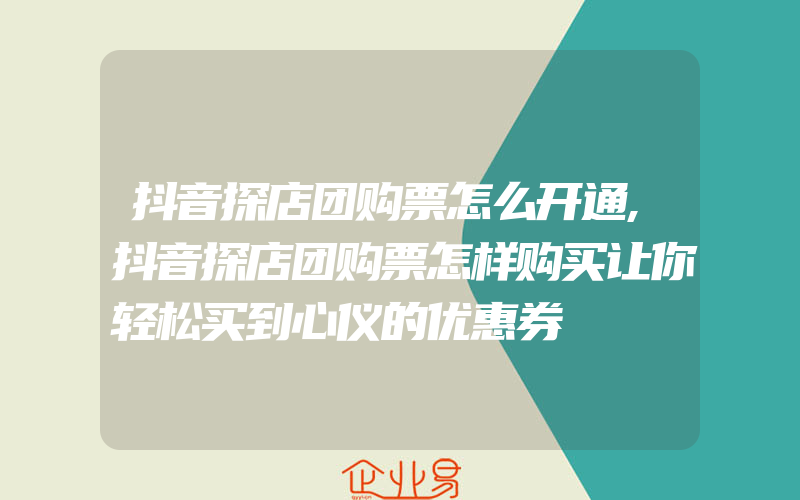 抖音探店团购票怎么开通,抖音探店团购票怎样购买让你轻松买到心仪的优惠券