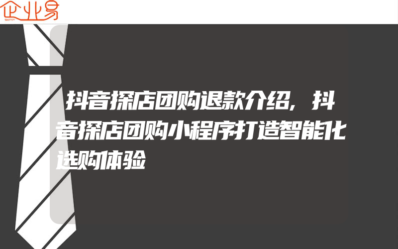 抖音探店团购退款介绍,抖音探店团购小程序打造智能化选购体验