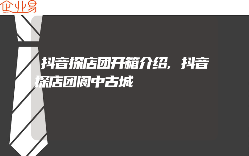 抖音探店团开箱介绍,抖音探店团阆中古城