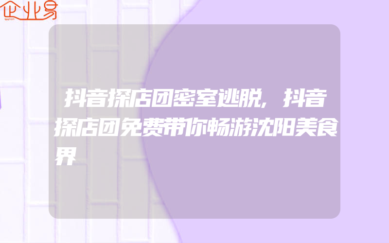 抖音探店团密室逃脱,抖音探店团免费带你畅游沈阳美食界