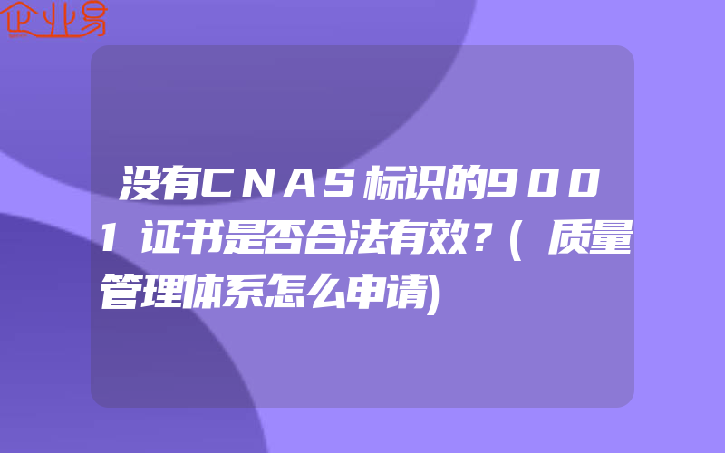 没有CNAS标识的9001证书是否合法有效？(质量管理体系怎么申请)