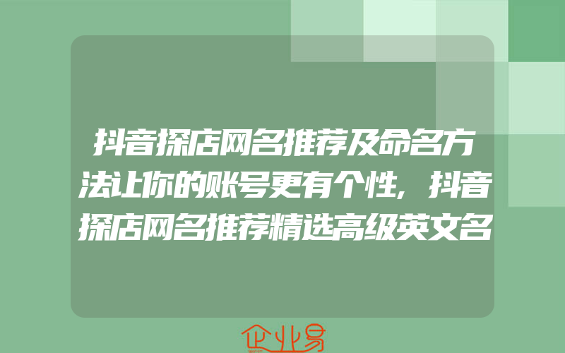 抖音探店网名推荐及命名方法让你的账号更有个性,抖音探店网名推荐精选高级英文名字大全