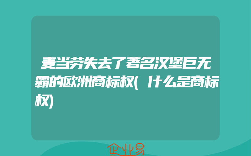 麦当劳失去了著名汉堡巨无霸的欧洲商标权(什么是商标权)