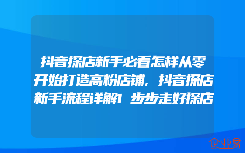 抖音探店新手必看怎样从零开始打造高粉店铺,抖音探店新手流程详解1步步走好探店之路