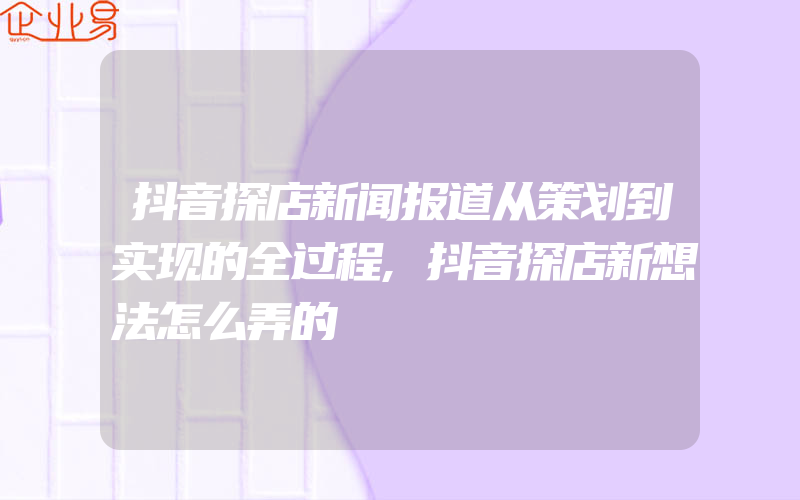 抖音探店新闻报道从策划到实现的全过程,抖音探店新想法怎么弄的