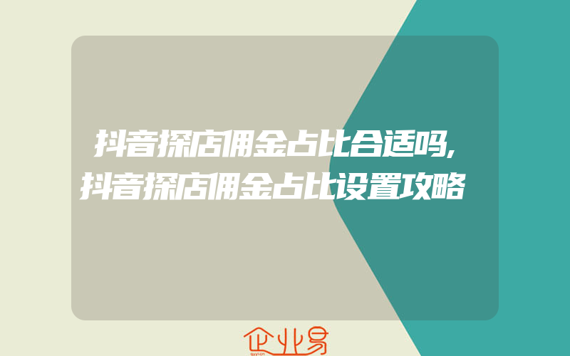 抖音探店佣金占比合适吗,抖音探店佣金占比设置攻略