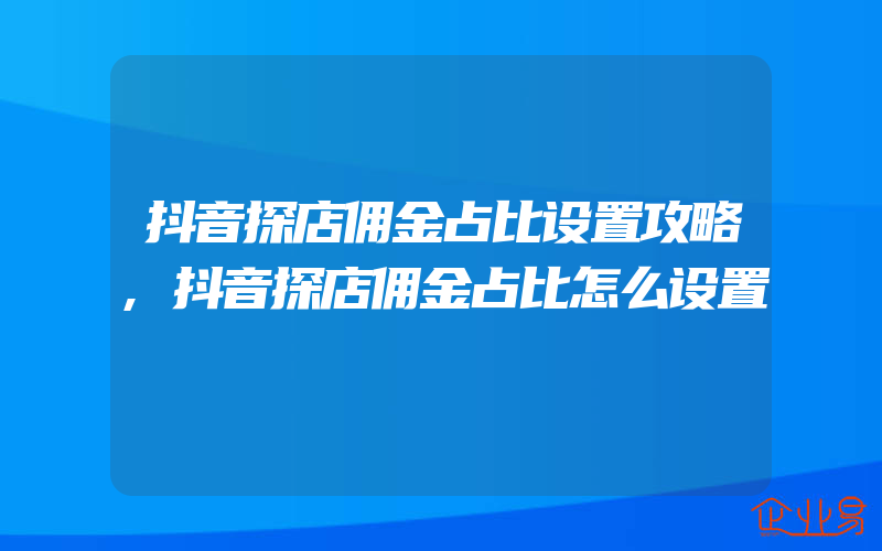 抖音探店佣金占比设置攻略,抖音探店佣金占比怎么设置