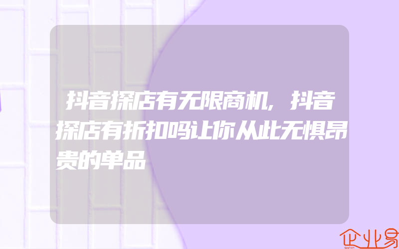 抖音探店有无限商机,抖音探店有折扣吗让你从此无惧昂贵的单品