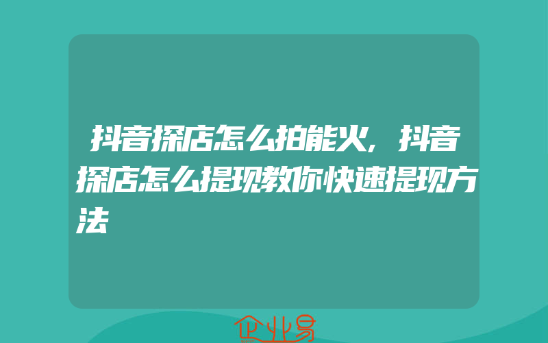 抖音探店怎么拍能火,抖音探店怎么提现教你快速提现方法