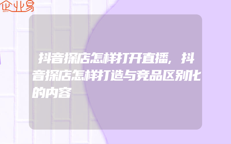 抖音探店怎样打开直播,抖音探店怎样打造与竞品区别化的内容