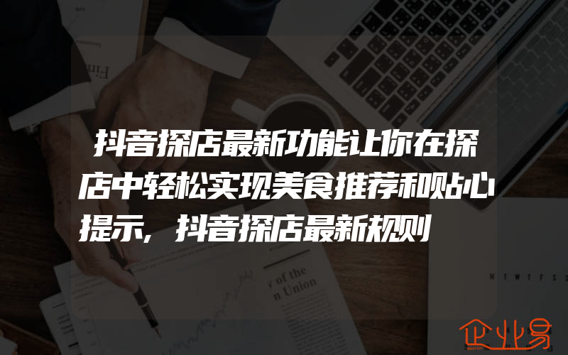 抖音探店最新功能让你在探店中轻松实现美食推荐和贴心提示,抖音探店最新规则