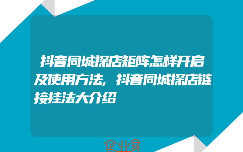 抖音同城探店矩阵怎样开启及使用方法,抖音同城探店链接挂法大介绍