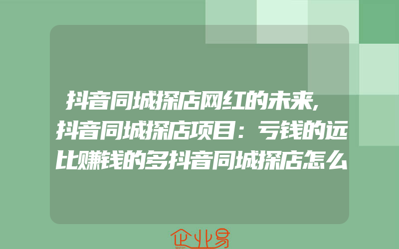 抖音同城探店网红的未来,抖音同城探店项目：亏钱的远比赚钱的多抖音同城探店怎么赚钱