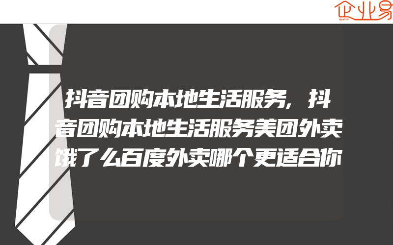 抖音团购本地生活服务,抖音团购本地生活服务美团外卖饿了么百度外卖哪个更适合你