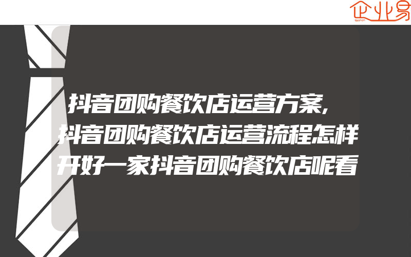 抖音团购餐饮店运营方案,抖音团购餐饮店运营流程怎样开好一家抖音团购餐饮店呢看完就懂了!