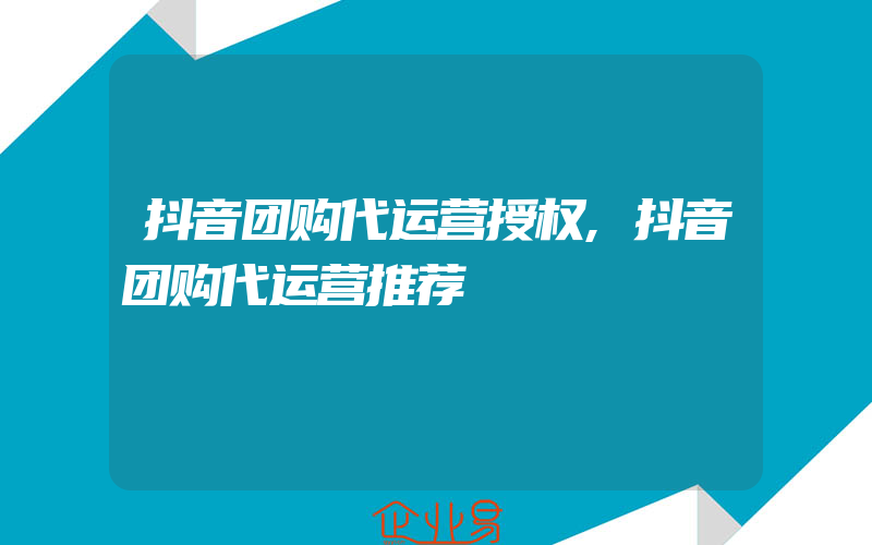 抖音团购代运营授权,抖音团购代运营推荐