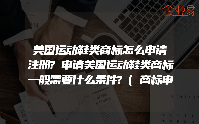 美国运动鞋类商标怎么申请注册?申请美国运动鞋类商标一般需要什么条件?(商标申请注册需要注意什么)