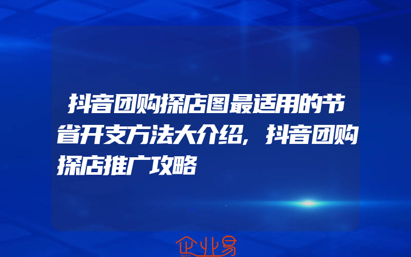 抖音团购探店图最适用的节省开支方法大介绍,抖音团购探店推广攻略