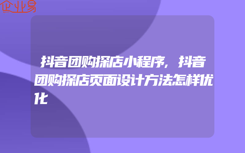 抖音团购探店小程序,抖音团购探店页面设计方法怎样优化