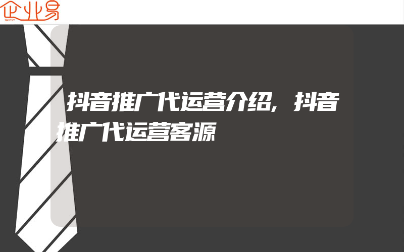 抖音推广代运营介绍,抖音推广代运营客源