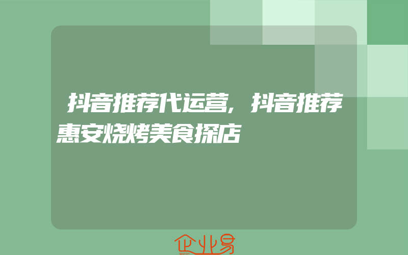 抖音推荐代运营,抖音推荐惠安烧烤美食探店