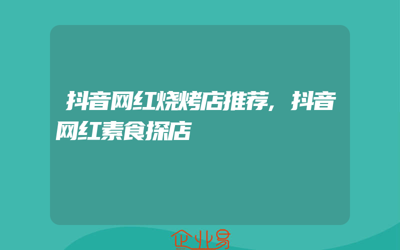 抖音网红烧烤店推荐,抖音网红素食探店