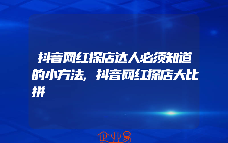 抖音网红探店达人必须知道的小方法,抖音网红探店大比拼