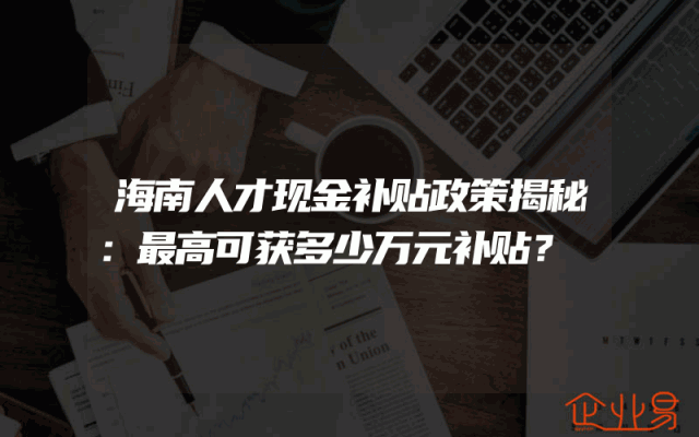 海南人才现金补贴政策揭秘：最高可获多少万元补贴？