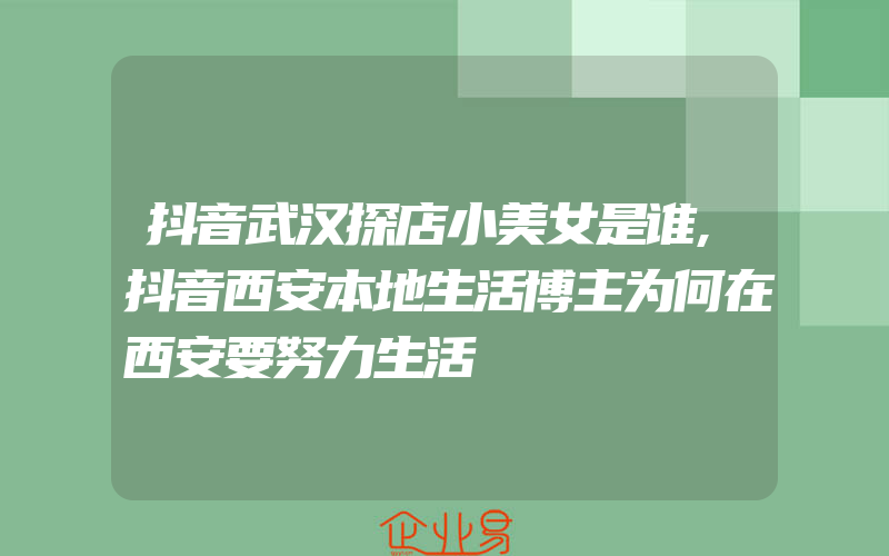 抖音武汉探店小美女是谁,抖音西安本地生活博主为何在西安要努力生活