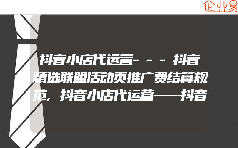 抖音小店代运营---抖音精选联盟活动页推广费结算规范,抖音小店代运营——抖音精选联盟活动页推广费结算规范