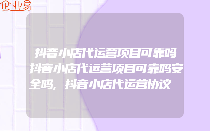 抖音小店代运营项目可靠吗抖音小店代运营项目可靠吗安全吗,抖音小店代运营协议