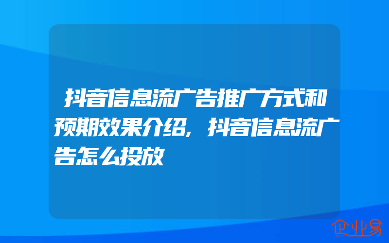 抖音信息流广告推广方式和预期效果介绍,抖音信息流广告怎么投放