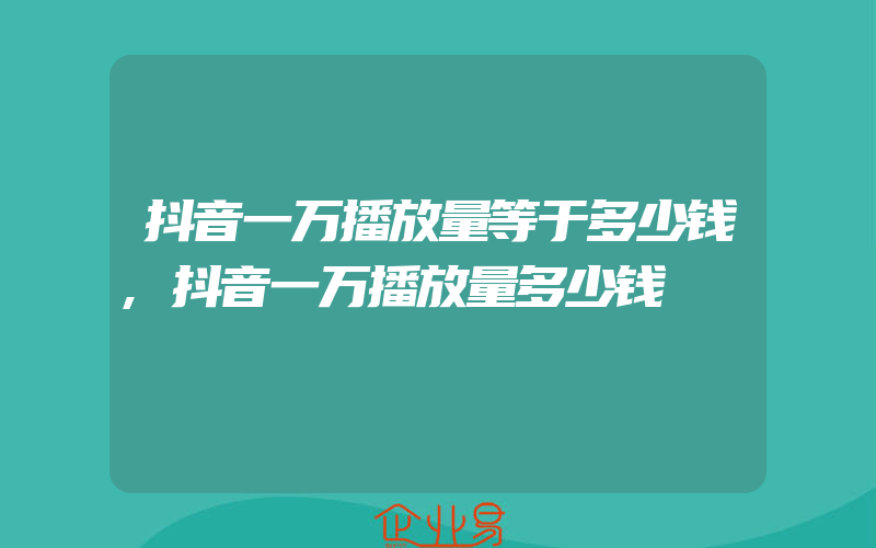 抖音一万播放量等于多少钱,抖音一万播放量多少钱