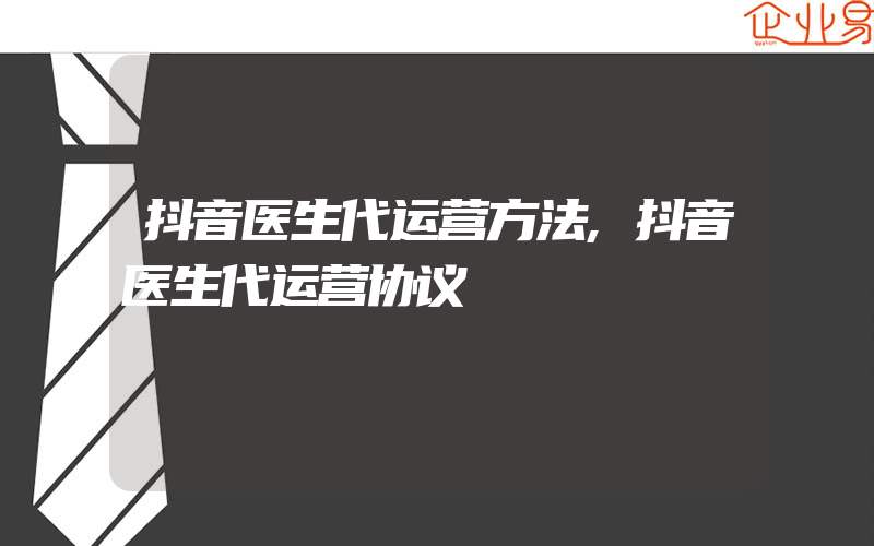 抖音医生代运营方法,抖音医生代运营协议