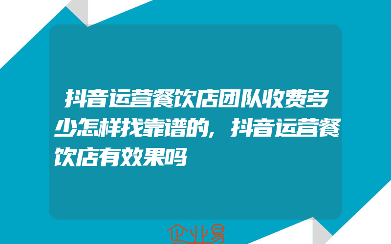 抖音运营餐饮店团队收费多少怎样找靠谱的,抖音运营餐饮店有效果吗