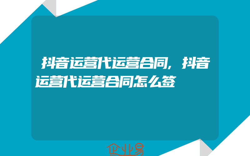 抖音运营代运营合同,抖音运营代运营合同怎么签