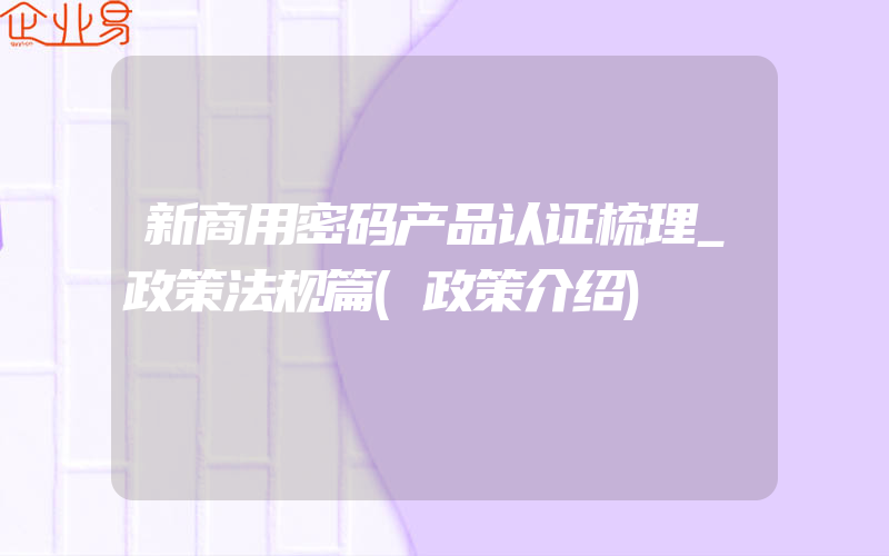 新商用密码产品认证梳理_政策法规篇(政策介绍)