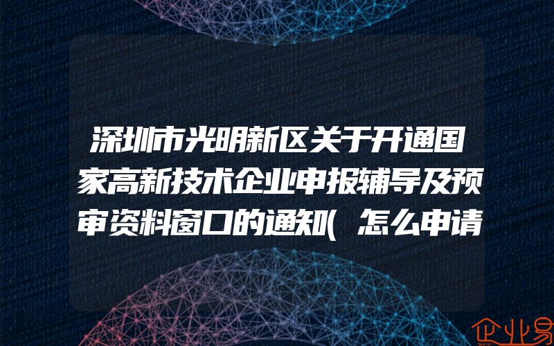 深圳市光明新区关于开通国家高新技术企业申报辅导及预审资料窗口的通知(怎么申请高新技术企业)