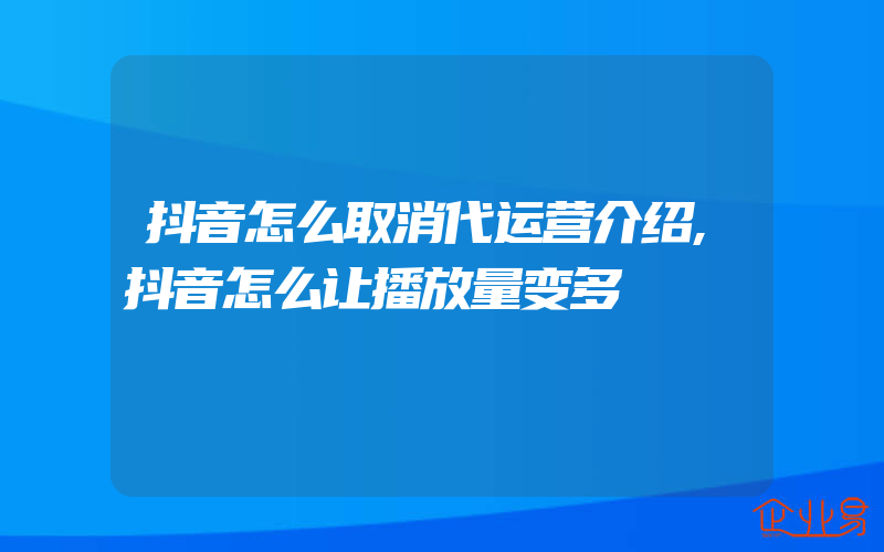 抖音怎么取消代运营介绍,抖音怎么让播放量变多