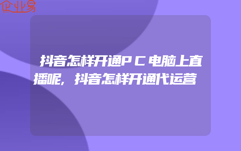 抖音怎样开通PC电脑上直播呢,抖音怎样开通代运营