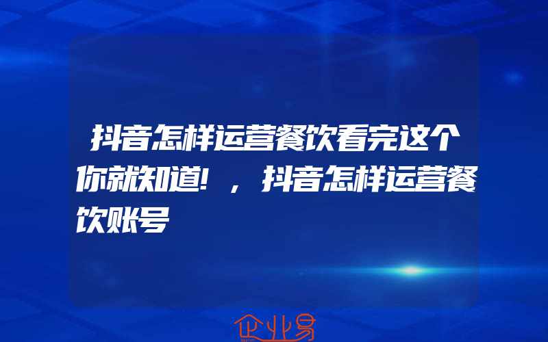 抖音怎样运营餐饮看完这个你就知道!,抖音怎样运营餐饮账号