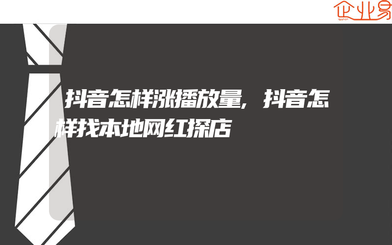 抖音怎样涨播放量,抖音怎样找本地网红探店