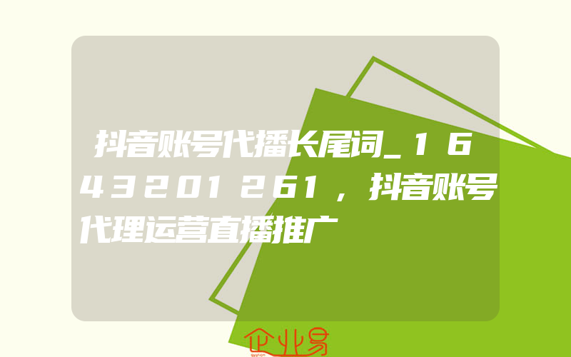 抖音账号代播长尾词_1643201261,抖音账号代理运营直播推广