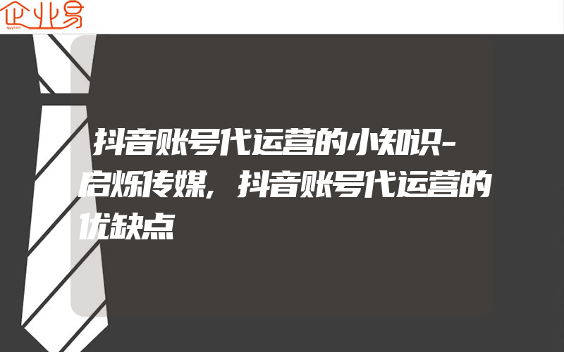 抖音账号代运营的小知识-启烁传媒,抖音账号代运营的优缺点