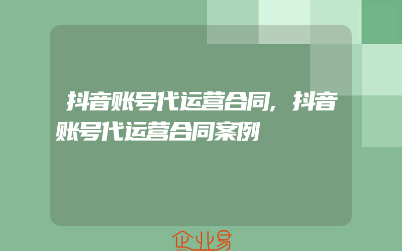 抖音账号代运营合同,抖音账号代运营合同案例