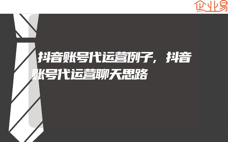 抖音账号代运营例子,抖音账号代运营聊天思路