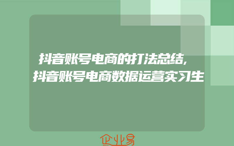 抖音账号电商的打法总结,抖音账号电商数据运营实习生