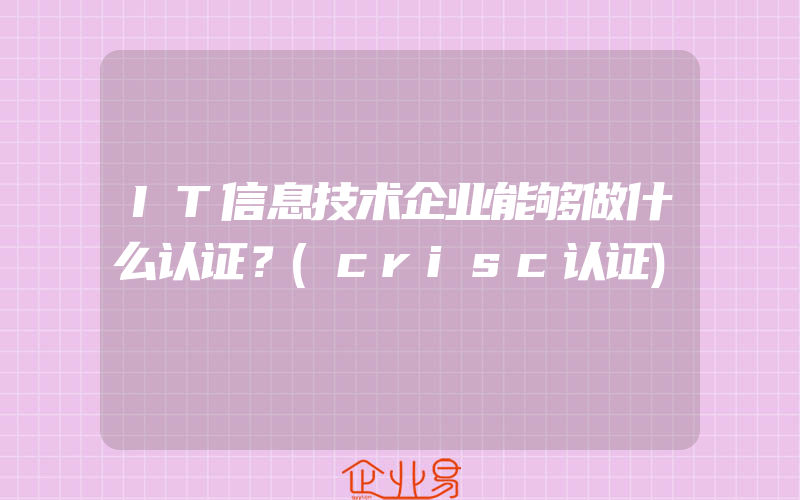 IT信息技术企业能够做什么认证？(crisc认证)