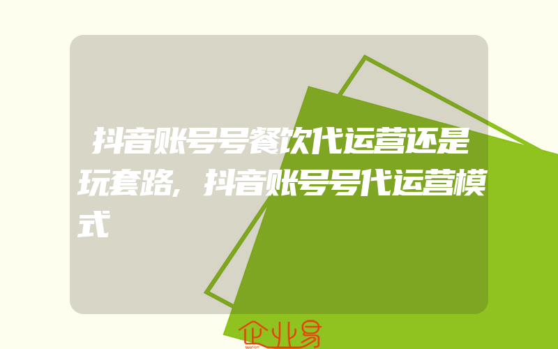 抖音账号号餐饮代运营还是玩套路,抖音账号号代运营模式